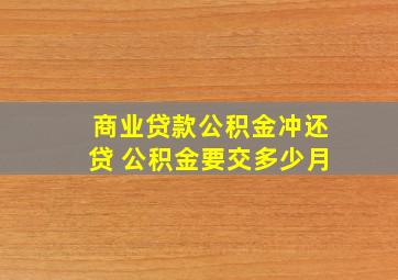 商业贷款公积金冲还贷 公积金要交多少月